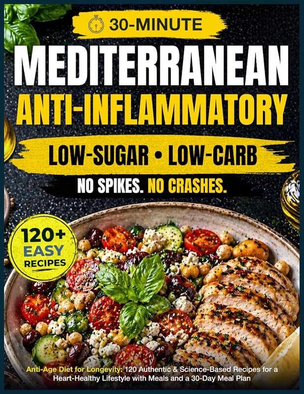 Anti-Age Mediterranean Diet for Longevity: 120 Authentic, Easy & Science-Based Recipes for a Heart-Healthy, Anti-Inflammatory, Low-Sugar Lifestyle with 30-Minute Meals and a 30-Day Meal Plan