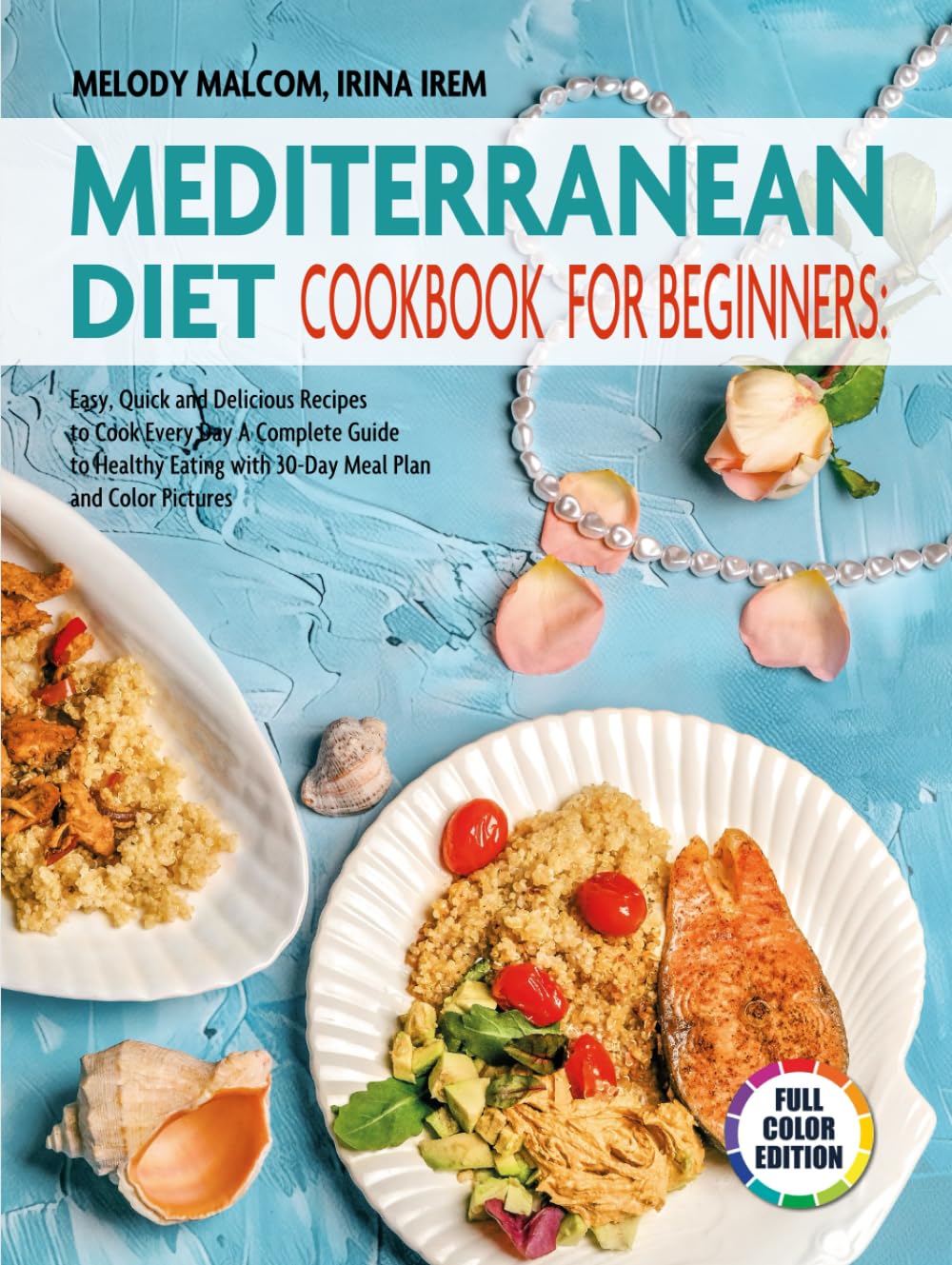 Mediterranean Diet Cookbook for Beginners: Easy, Quick, and Delicious Recipes to Cook Every Day- a Complete Guide to Healthy Eating with 30-Day Meal Plan and Color Pictures