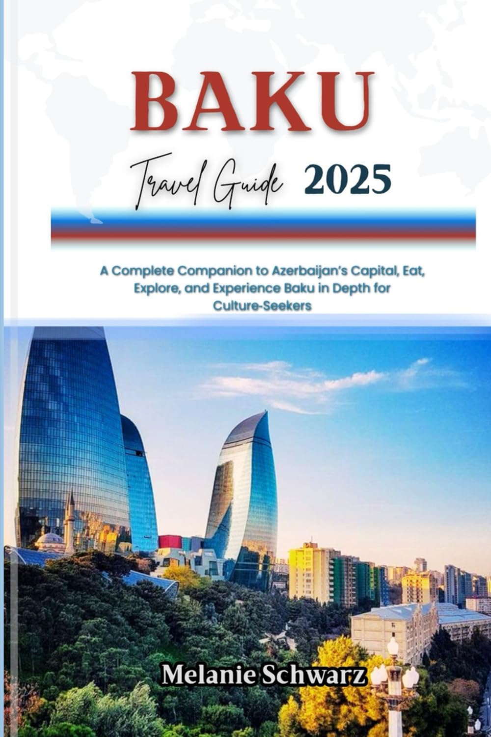 BAKU TRAVEL GUIDE 2025: A Complete Companion to Azerbaijan’s Capital, Eat, Explore, and Experience Baku in Depth for Culture‑Seekers