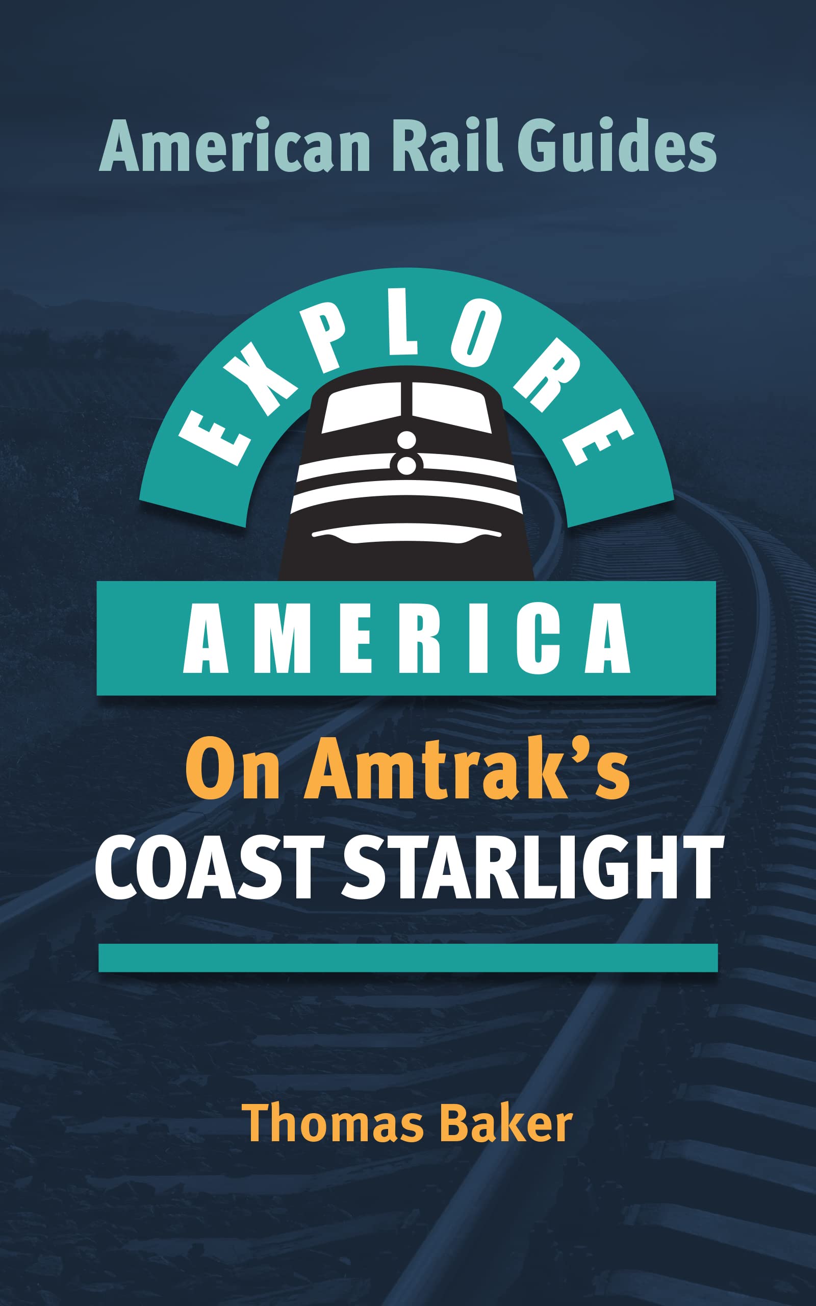 EXPLORE AMERICA BY RAIL ON AMTRAK’S COAST STARLIGHT: The Essential Rail Travel Guide & Route Map to Explore Los Angeles to Seattle: UPDATED & EXPANDED SECOND EDITION (American Rail Guides)