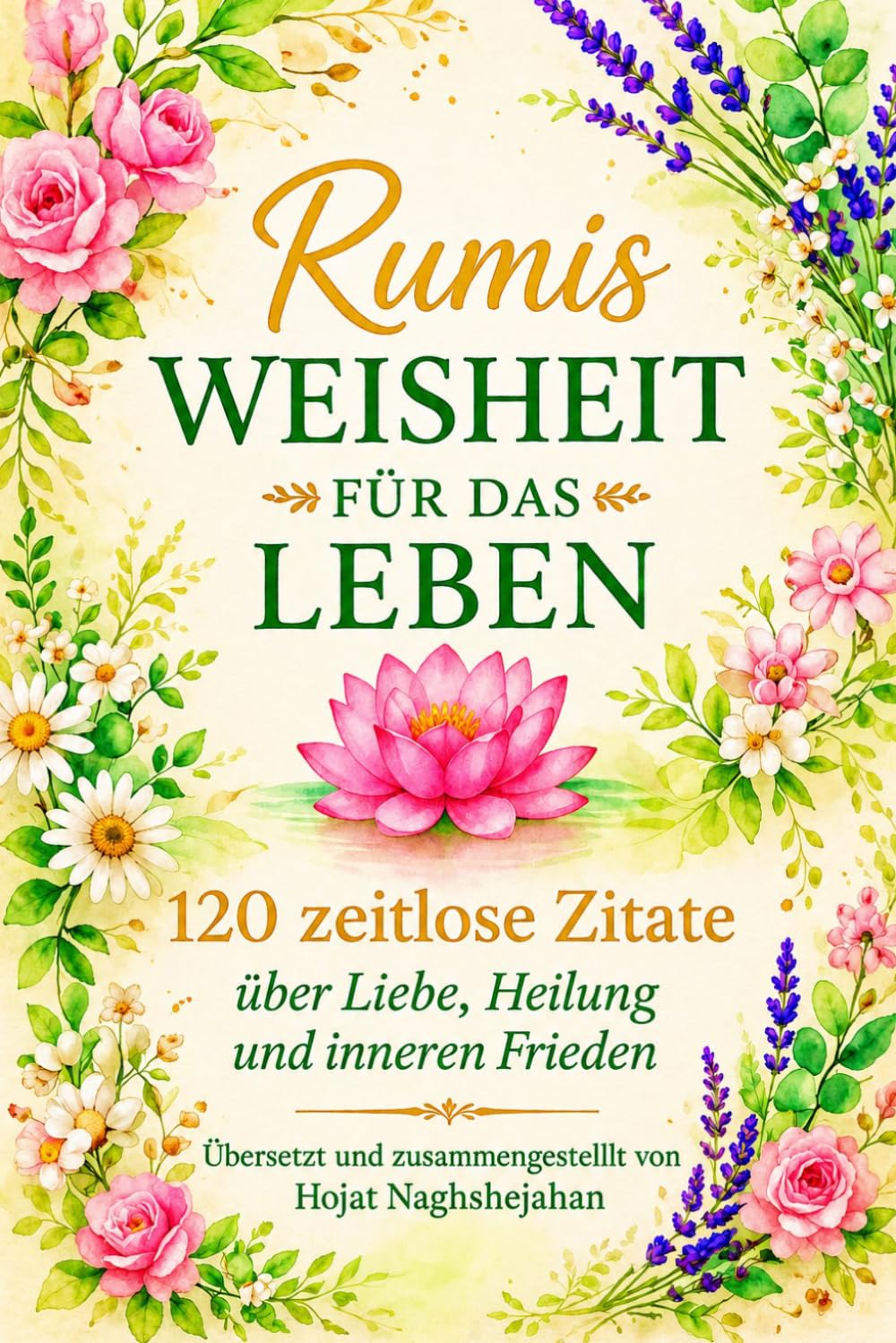 Rumis Weisheit für das Leben: Auf Deutsch: 120 zeitlose Zitate über Liebe, Heilung und inneren Frieden: Übersetzt und zusammengestellt von Hojat Naghshejahan