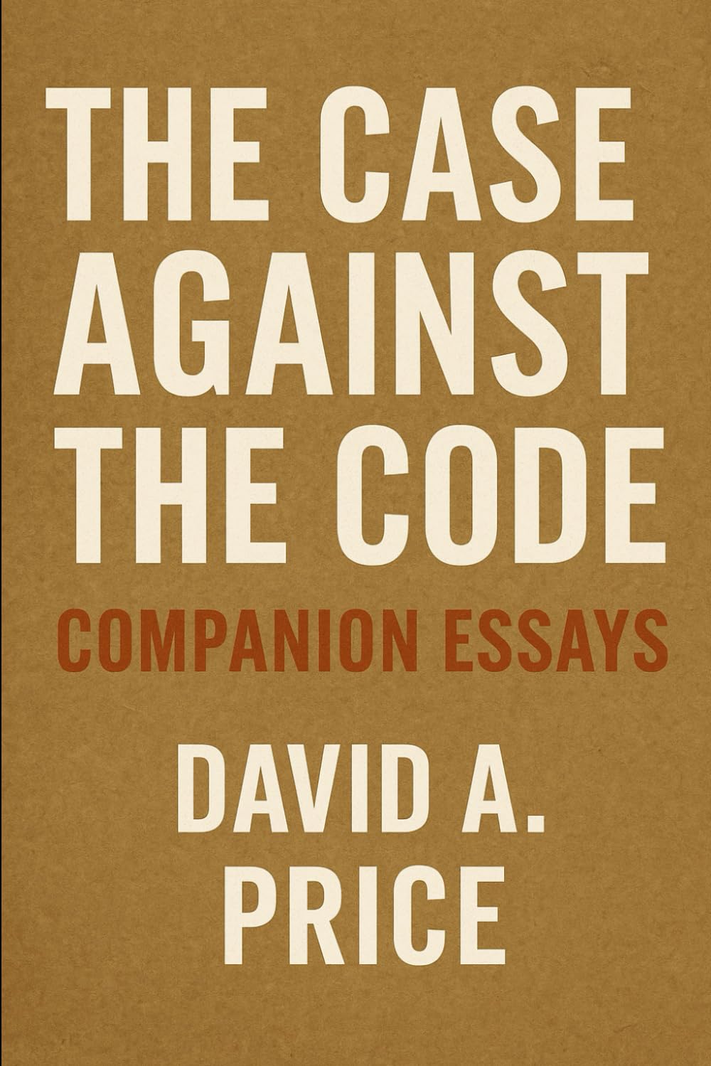 The Case Against The Code: Companion Essays (The Liberty Trifecta Series)