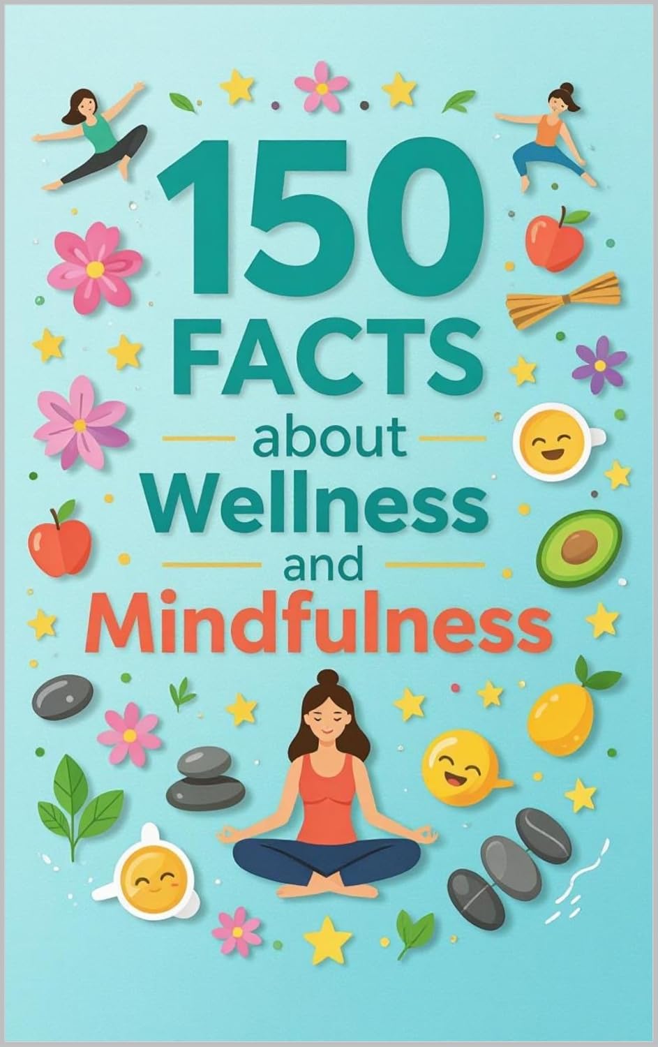 150 Facts about Mindfulness and Wellness: Trivia and Insights on Meditation, Stress Relief, Emotional Health, and Holistic Living Practices