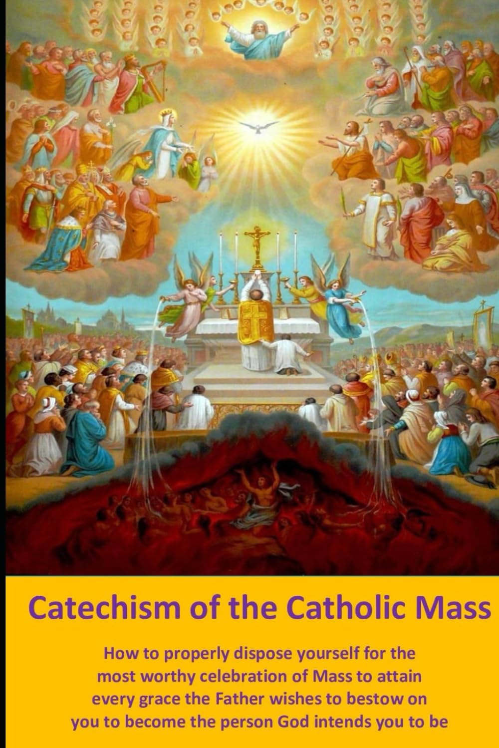 Catechism of the Catholic Mass: How to properly dispose yourself for the most worthy celebration of Mass to attain every grace the Father wishes to ... to become the person God intends you to be