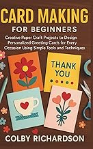 Card Making for Beginners: Creative Paper Craft Projects to Design Personalized Greeting Cards for Every Occasion Using Simple Tools and Techniques