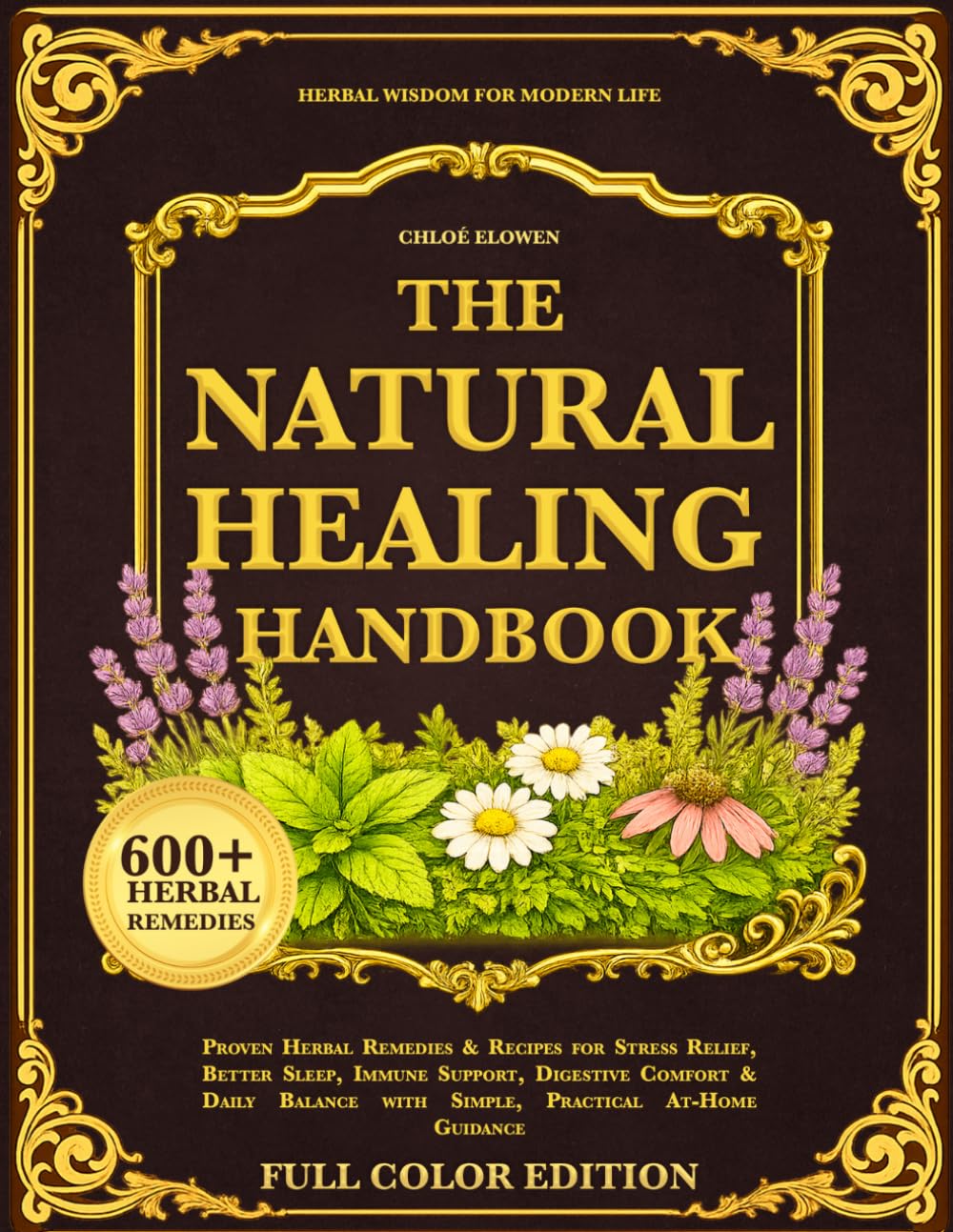 The Natural Healing Handbook: Proven Herbal Remedies & Recipes for Stress Relief, Better Sleep, Immune Support, Digestive Comfort & Daily Balance with Simple, Practical At-Home Guidance