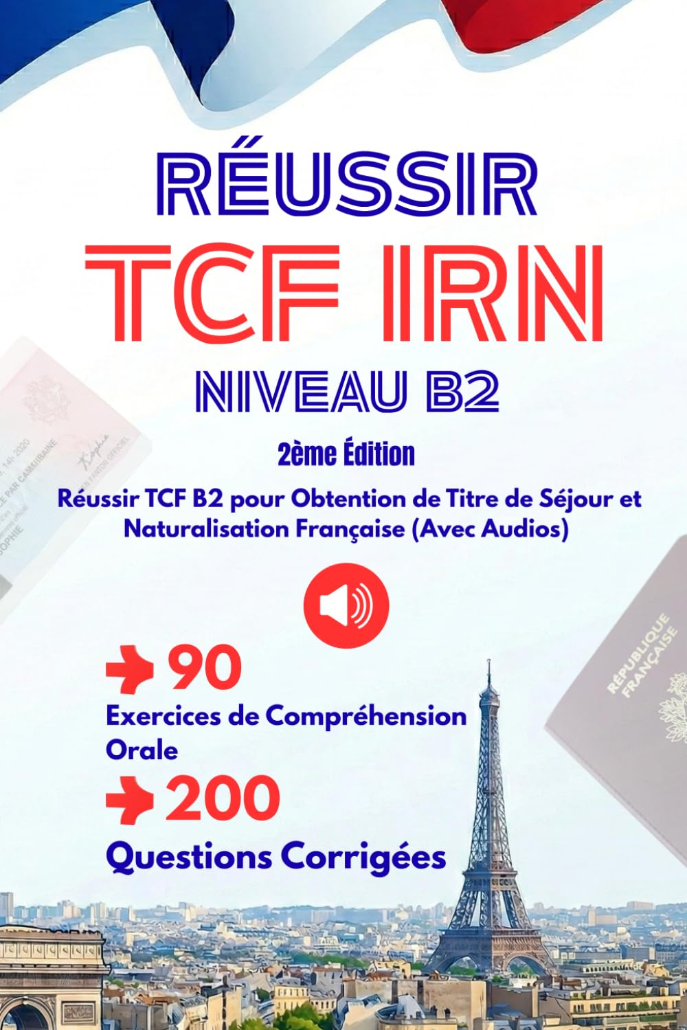 Réussir TCF IRN Niveau B2 - 2ème Édition: 90 Exercices de Compréhension Orale (Avec Audios), 200 Questions Corrigées Réussir TCF B2 pour Obtention de Titre de Séjour et Naturalisation Française