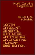 NORTH CAROLINA GENERAL STATUTES CHAPTER 50 DIVORCE AND ALIMONY 2021 EDITION: By NAK Legal Publishing