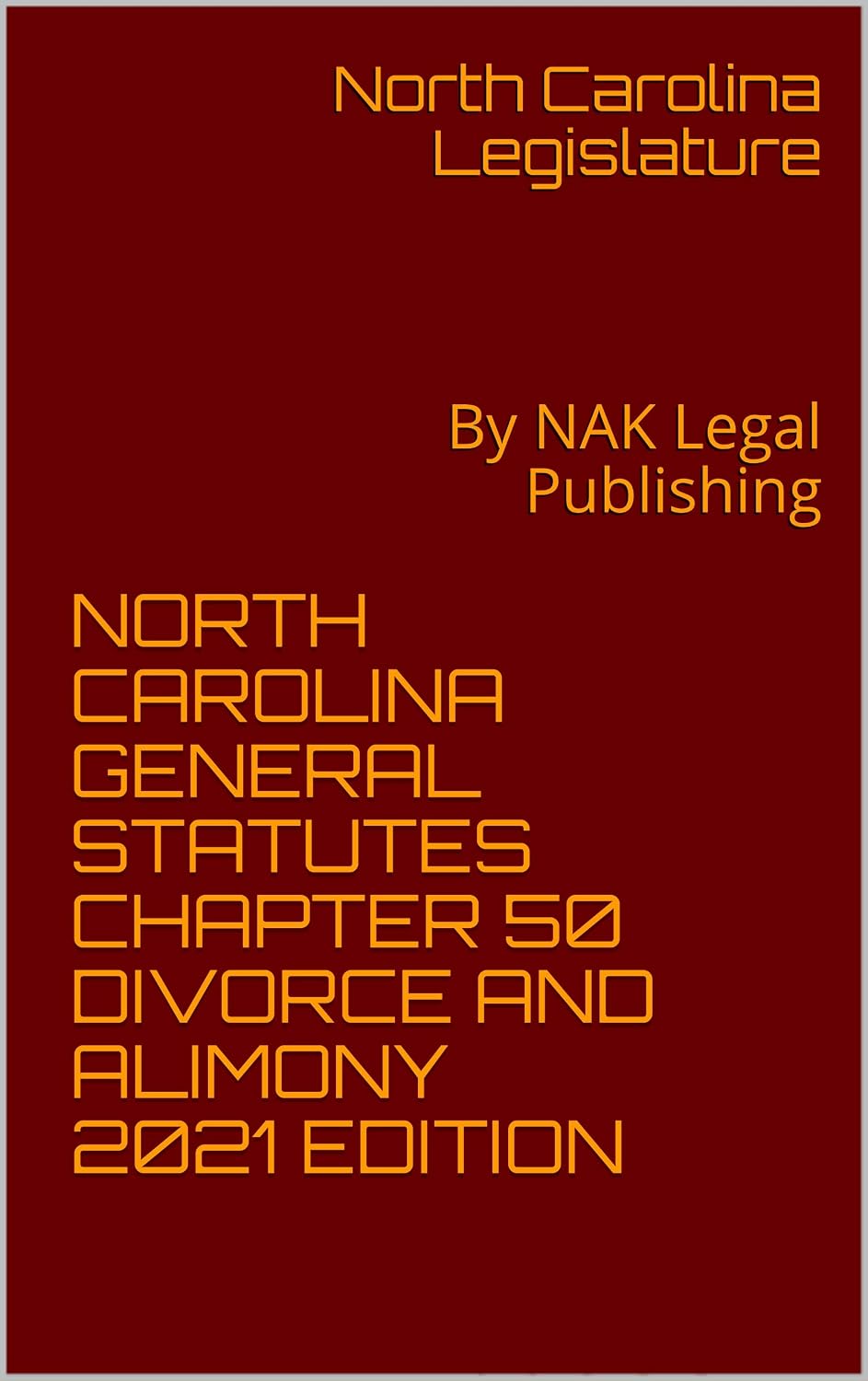 NORTH CAROLINA GENERAL STATUTES CHAPTER 50 DIVORCE AND ALIMONY 2021 EDITION: By NAK Legal Publishing
