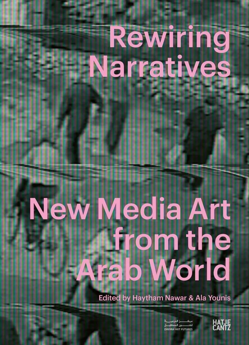 Rewiring Narratives: New Media Art from the Arab World: Essays on Digital Art, Media Culture, Cinema, and Contemporary Artistic Practices