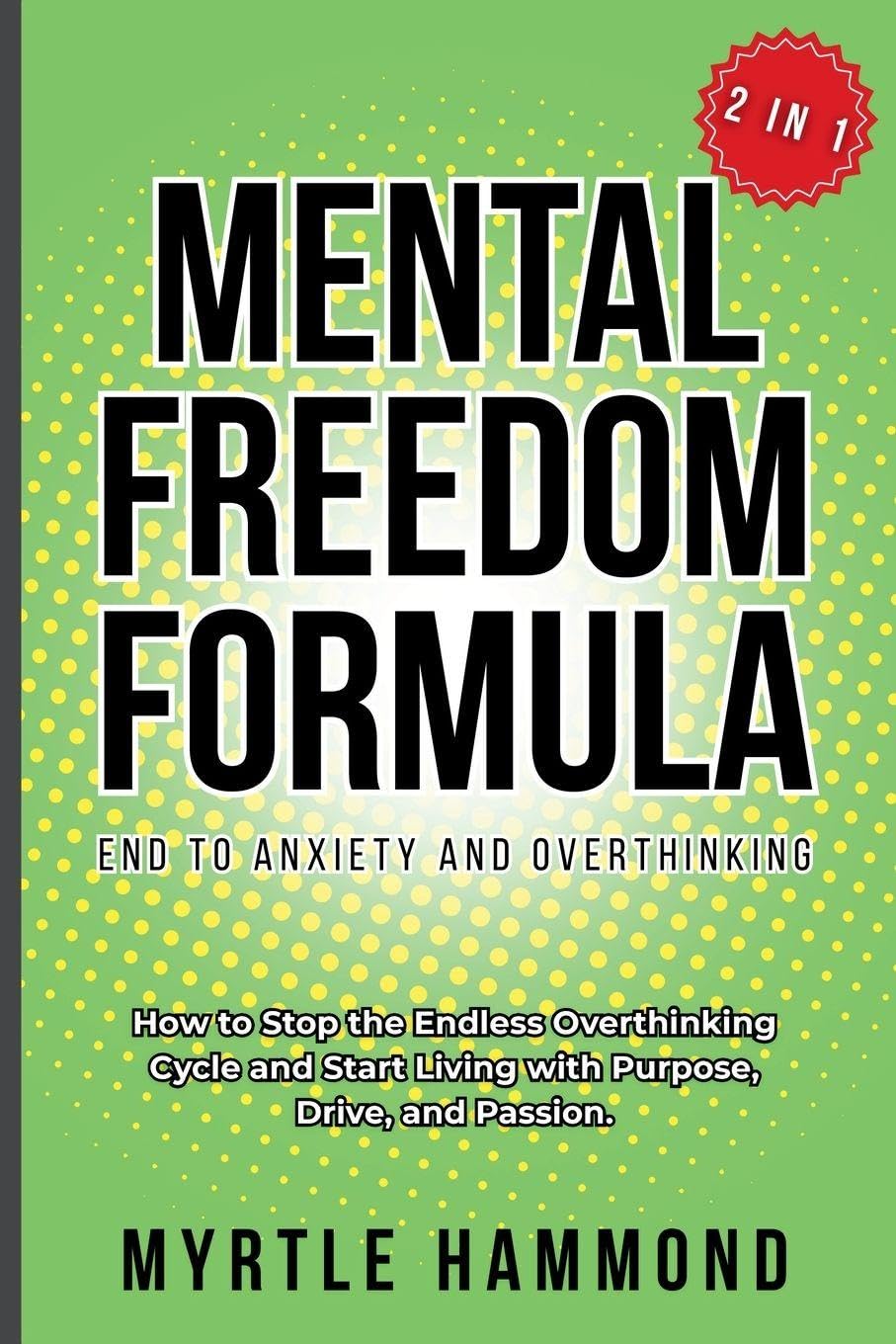 Mental Freedom Formula - End to Anxiety and Overthinking (2 in 1): How to Stop the Endless Overthinking Cycle and Start Living with Purpose, Drive, and Passion.