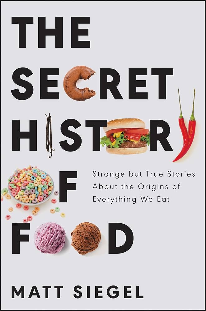 Matt Siegel The Secret History of Food- Strange but True Stories About the Origins of Everything We Eat