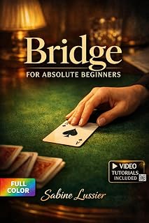 Bridge for Absolute Beginners: The Complete Illustrated Guide with Clear Instructions to Play Confidently and Build Skills from Day One for Complete Newbies