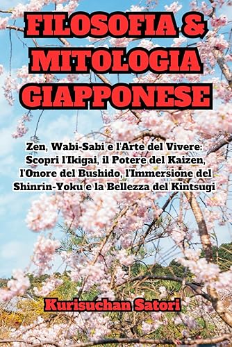 Filosofia e Mitologia Giapponese: Zen, Wabi-Sabi e l'Arte del Vivere: Scopri l'Ikigai, il Potere del Kaizen, l'Onore del Bushido, l'Immersione del ... passando per l'Ikigai.) (Italian Edition)
