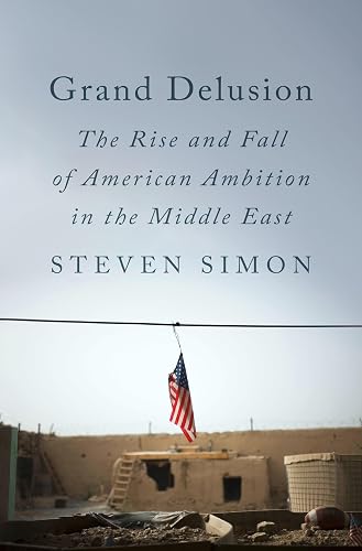 Grand Delusion: The Rise and Fall of American Ambition in the Middle East