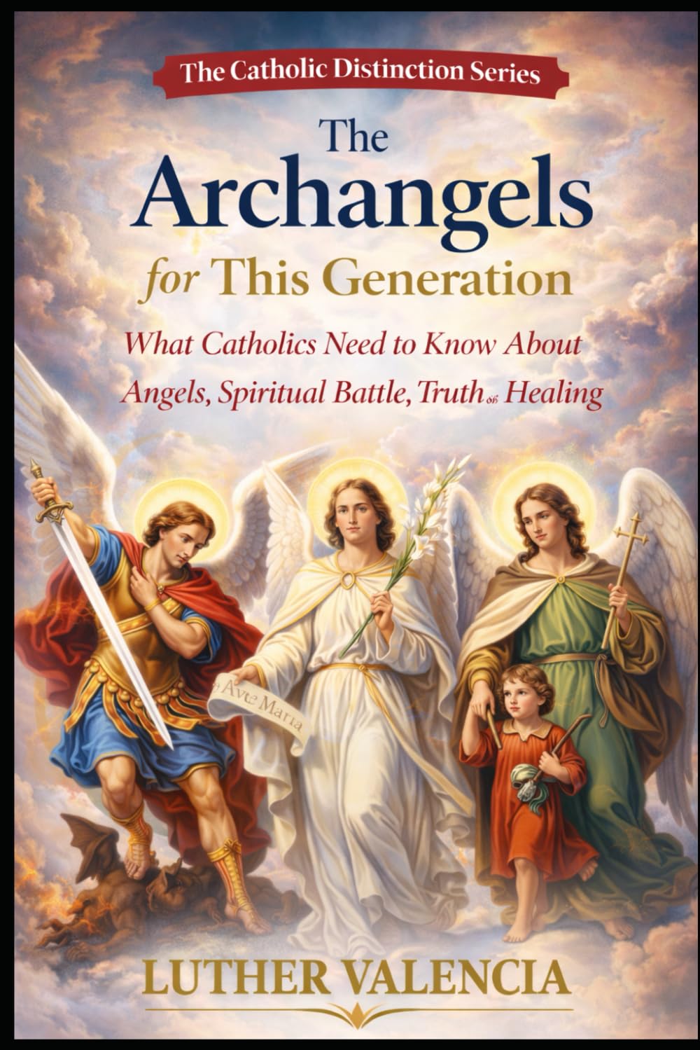 The Archangels for This Generation: What Catholics Need to Know About Angels, Spiritual Battle, Truth, and Healing (The Catholic Distinction)