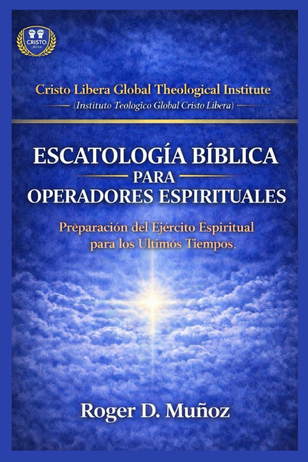 ESCATOLOGÍA BÍBLICA PARA OPERADORES ESPIRITUALES: Preparación del Ejercito Espiritual para los Ultimos Tiempos: 10 (SERIE DE FORMACIÓN MINISTERIAL — CRISTO LIBERA)