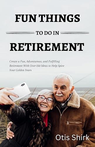 A BOOK OF FUN THINGS TO DO IN RETIREMENT: Create a Fun, Adventurous, and Fulfilling Retirement With Over 150 Ideas to Help You Make The Best Out of Your Golden Years