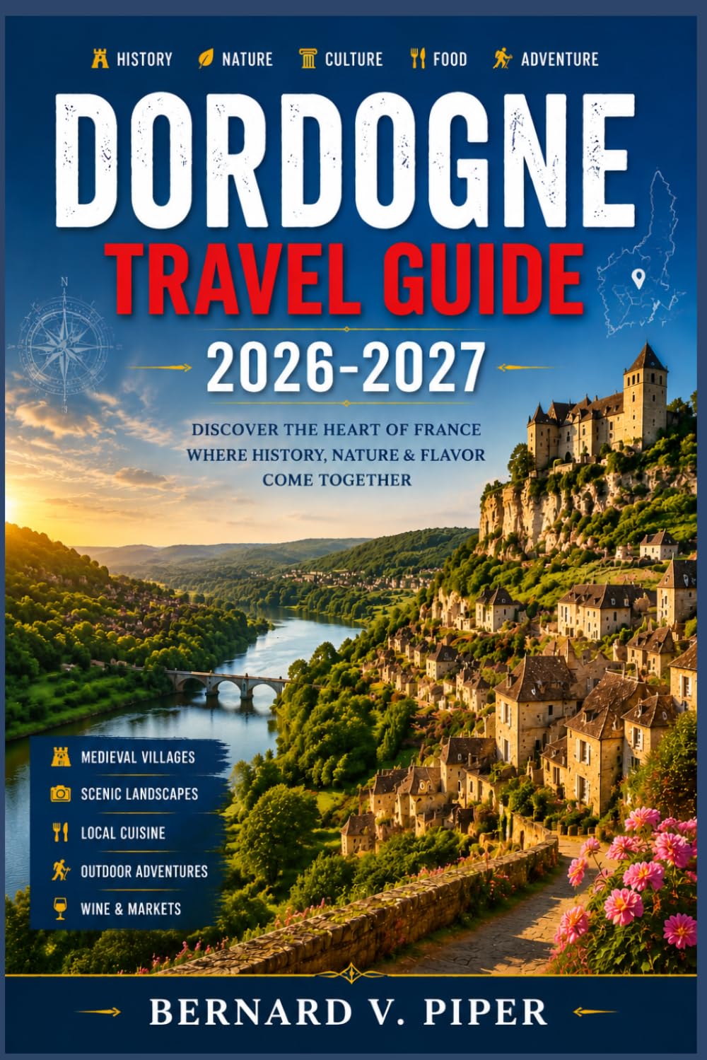 DORDOGNE TRAVEL GUIDE 2026-2027: Exploring Timeless Villages, Scenic Rivers, and Lesser Known of Southwestern France