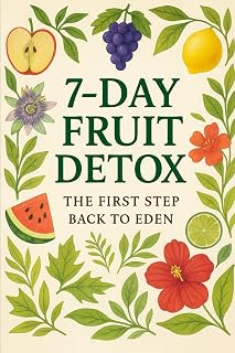 7-Day Fruit Detox – The First Step to Eden: A Biblical & Science-Backed Cleanse to Reset Your Body, Bring Healing, and Awaken the Spirit