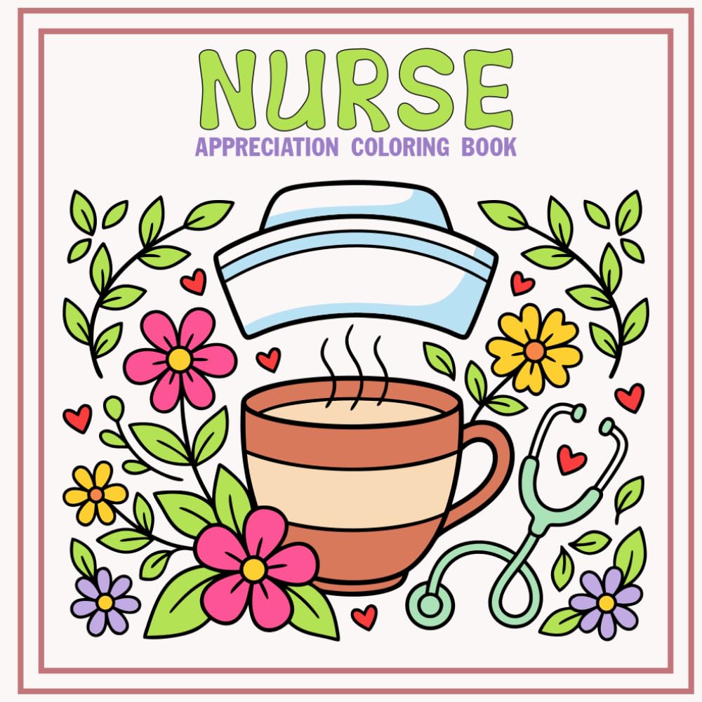 Nurse Appreciation Coloring Book: Relaxing Stress Relief Designs for Nurses, Nursing Students & Healthcare Heroes — A Mindful Coloring Book