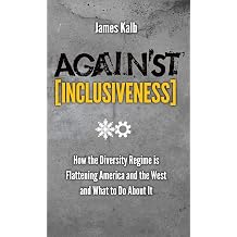 Against Inclusiveness How the Diversity Regime Is Flattening America and the West and What to Do about It