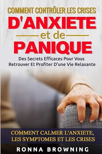 Comment Contrôler Les Crises D'Anxiété et de Panique: Des secrets efficaces pour vous retrouver et profiter d'une vie relaxante. Comment calmer l'anxiété, les symptômes et les crises.