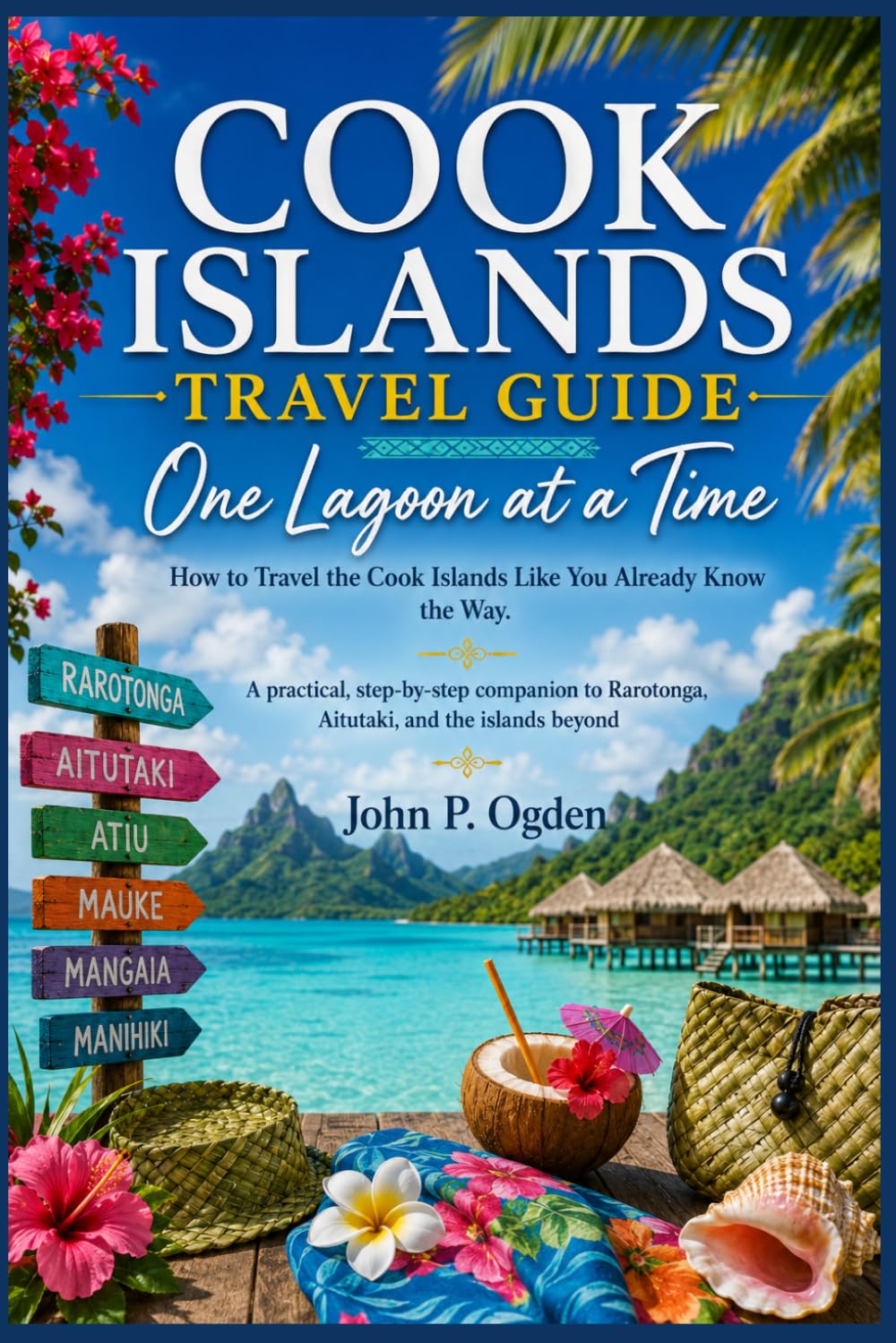 COOK ISLANDS TRAVEL GUIDE: A practical, step-by-step companion to Rarotonga, Aitutaki, and the islands beyond (The Practical Companion Travel Guides 2027)