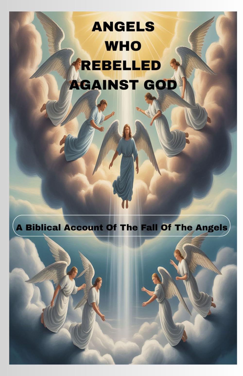 ANGELS WHO REBELLED AGAINST GOD: A Biblical Account Of The Fall Of Angels