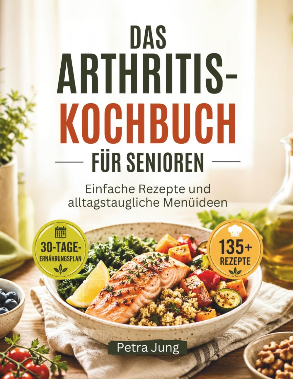 DAS ARTHRITIS-KOCHBUCH FÜR SENIOREN: Einfache Rezepte und alltagstaugliche Menüideen