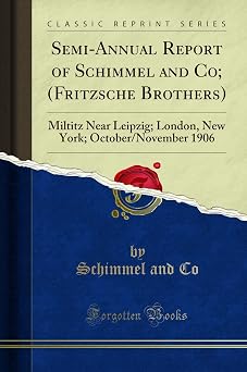 Semi-Annual Report of Schimmel and Co; Fritzsche Brothers Classic Reprint Miltitz Near Leipzig; London, New York; October/November 1906