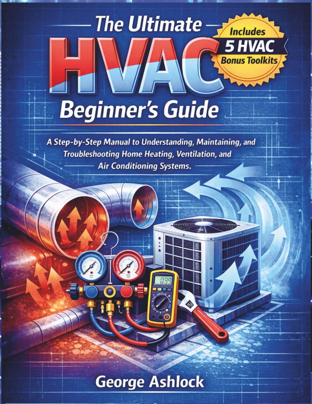 The Ultimate HVAC Beginner's Guide: A Step-by-Step Manual to Understanding, Maintaining, and Troubleshooting Home Heating, Ventilation, and Air Conditioning Systems