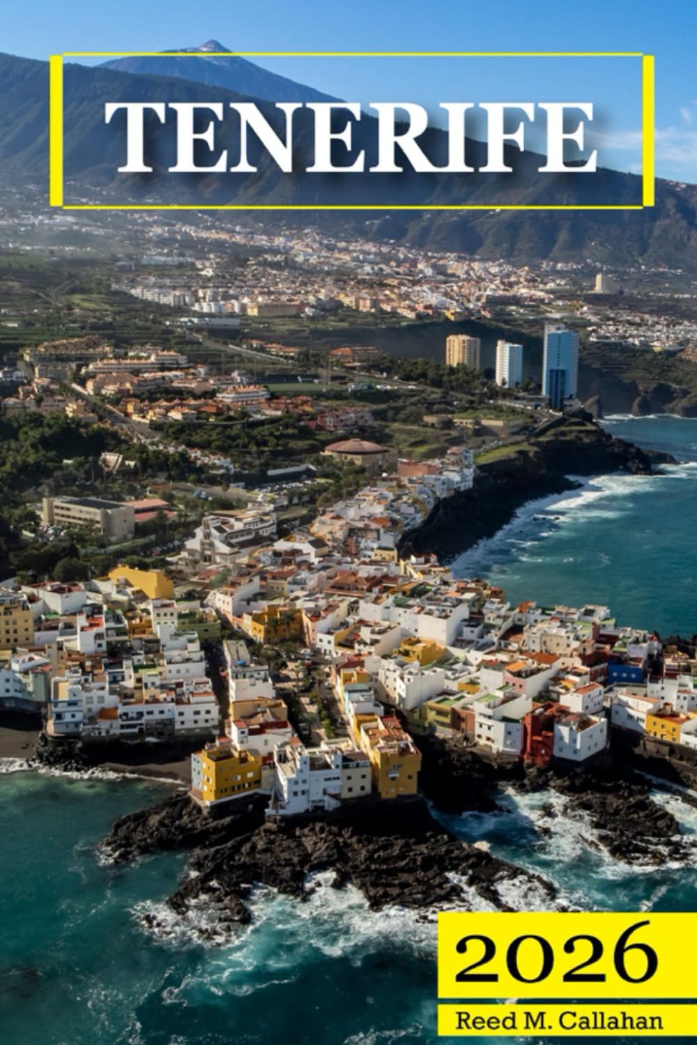 Tenerife Travel Guide 2026: The Complete Traveler's Handbook to Discover the Hidden Gems, Historic Villages, Must-See Attractions and Insider Tips for an Unforgettable Experience