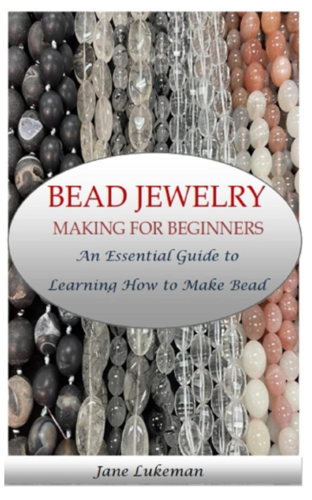 BEAD JEWELRY MAKING FOR BEGINNERS: An Essential Guide to Learning How to Make Bead Jewelry