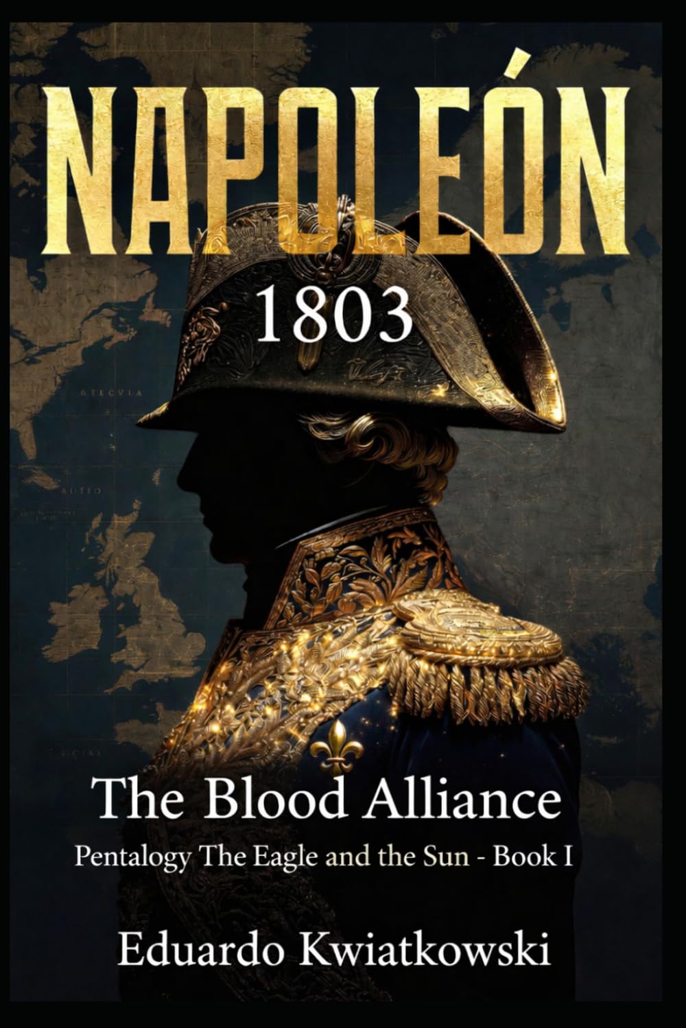 NAPOLEON 1803 THE BLOOD ALLIANCE: BOOK I — Pentalogy — THE EAGLE AND THE SUN (Alternate Histories)