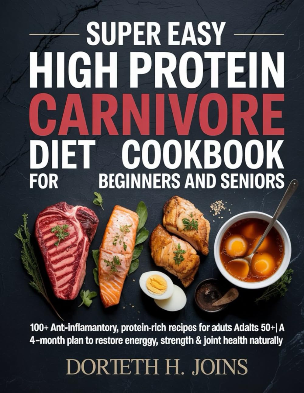 Super easy High Protein Carnivore diet Cookbook for beginners and seniors: 100+ Anti-Inflammatory, Protein-Rich Recipes for Adults
