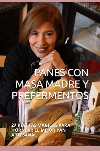 PANES CON MASA MADRE Y PREFERMENTOS: 27 RECETAS MAGICAS PARA HORNEAR EL MEJOR PAN ARTESANAL