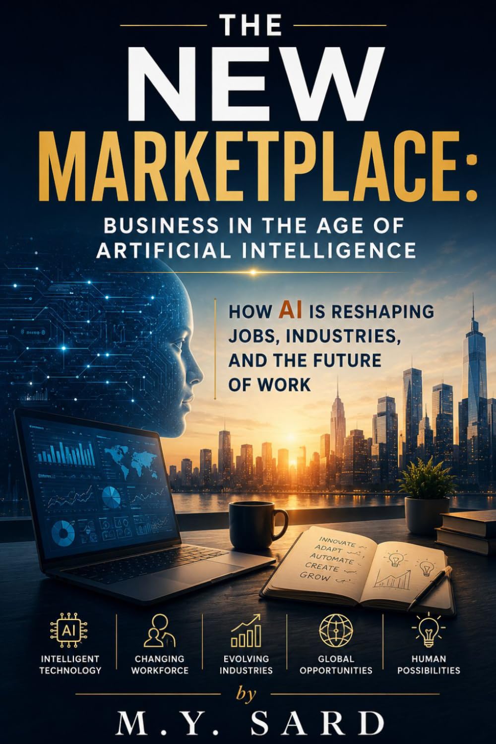 THE NEW MARKETPLACE: Business in the Age of Artificial Intelligence How AI Is Reshaping Jobs, Industries, and the Future of Work