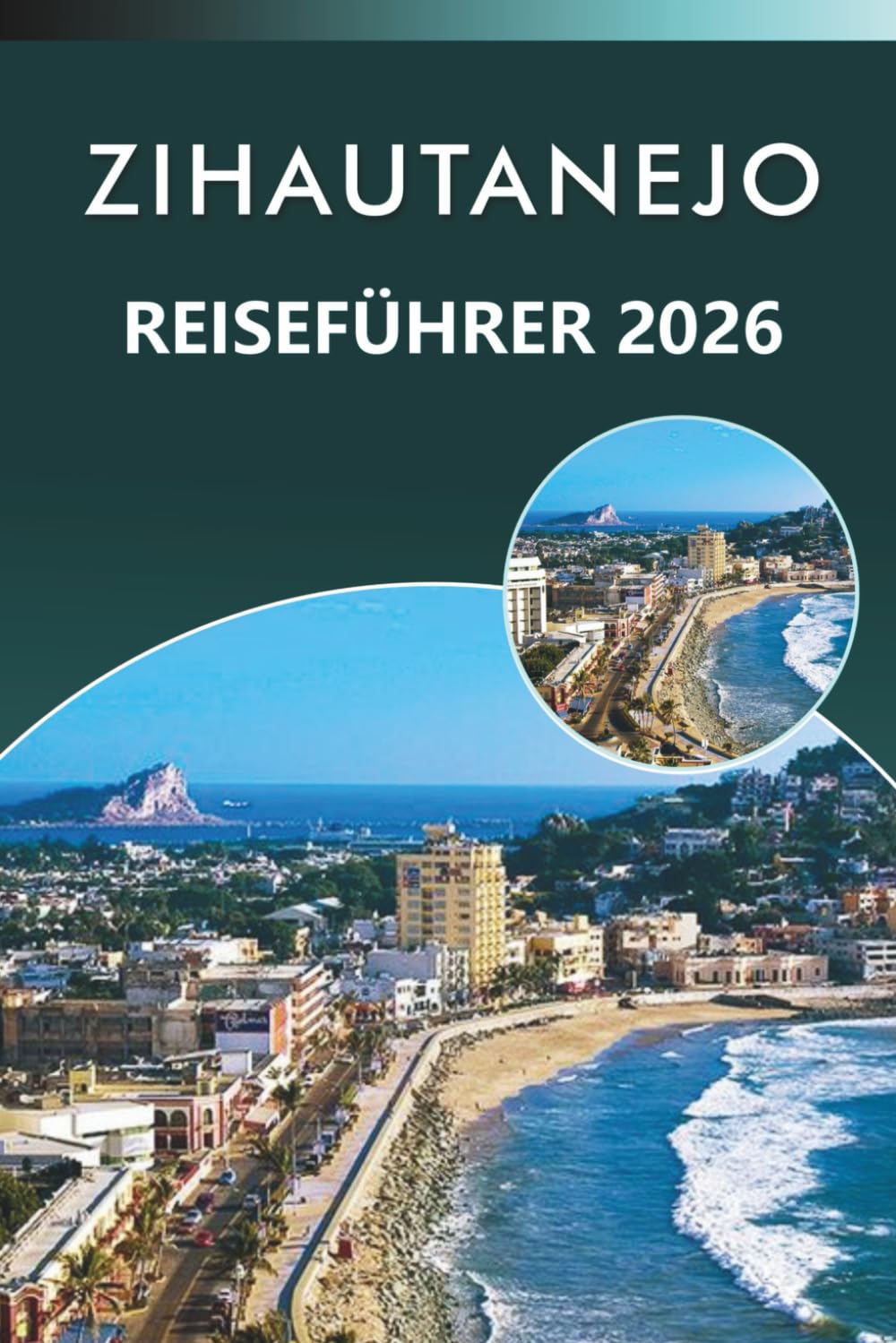 ZIHAUTANEJO REISEFÜHRER 2026: Entdecken Sie Mexikos Küstenparadies, unberührte Strände, Attraktionen, reiche Geschichte, lokale Küche, Karten, ... und praktische Tipps für jeden Reisenden.
