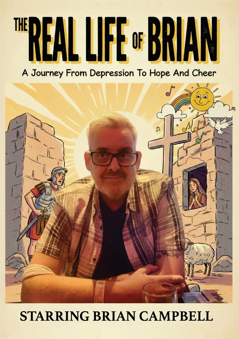 The Real Life of Brian: A Journey From Depression To Hope And Cheer