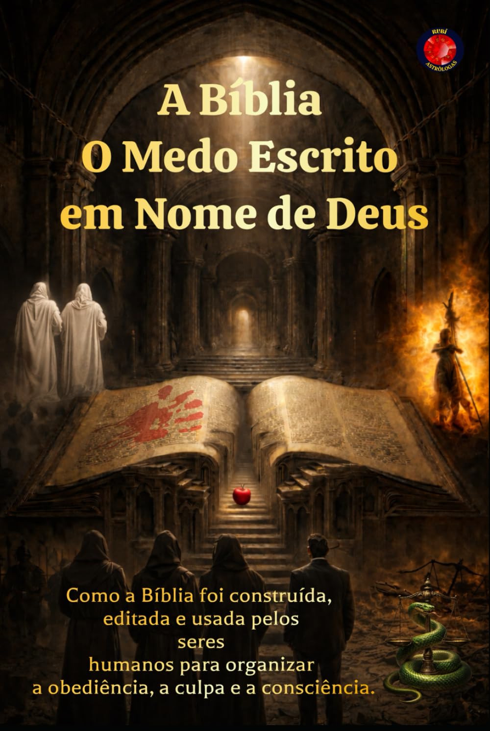 A Bíblia O Medo Escrito em Nome de Deus: Como a Bíblia foi construída, editada e usada pelos seres humanos para organizar a obediência, a culpa e a consciência.