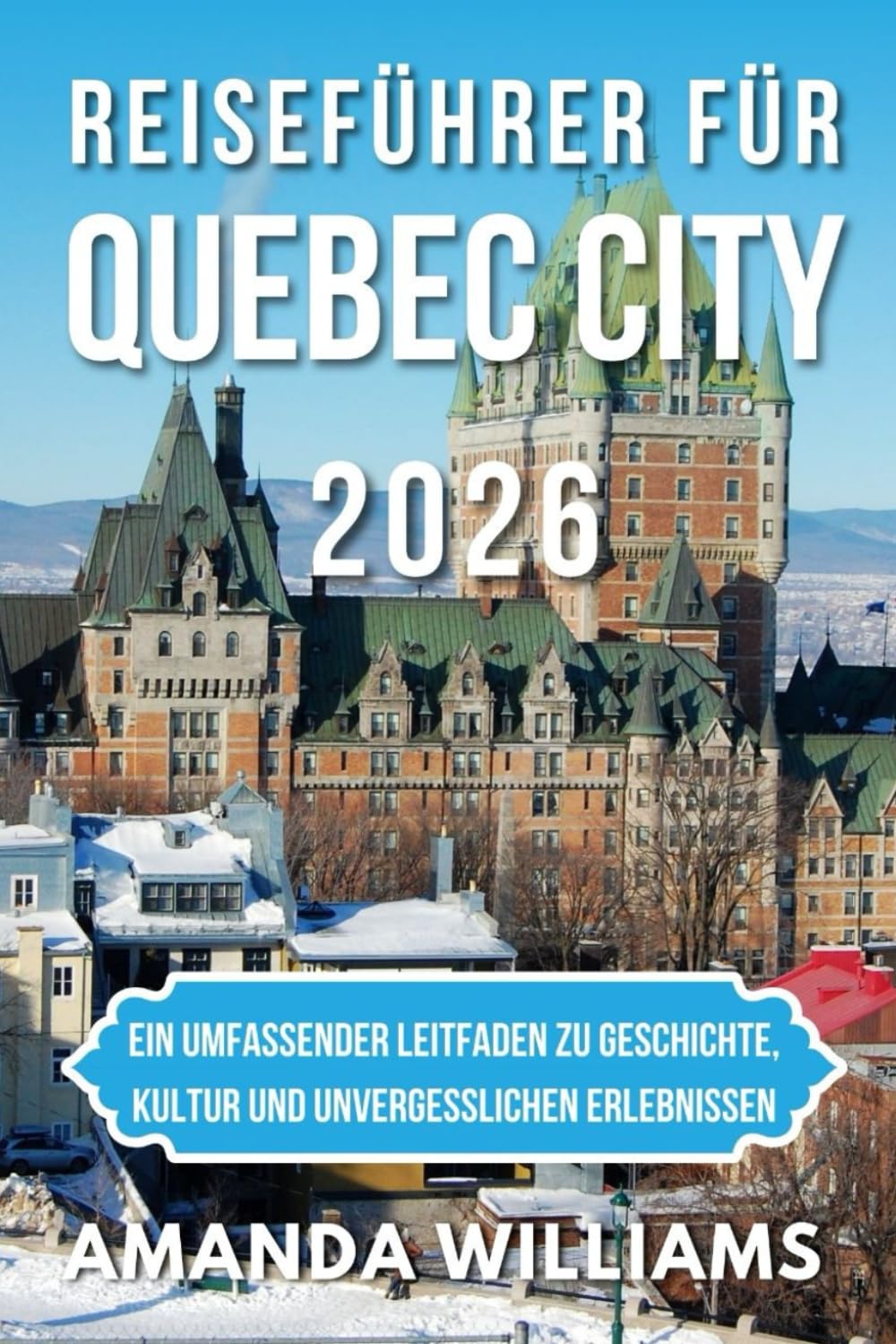 REISEFÜHRER FÜR QUEBEC CITY 2026: Ein umfassender Leitfaden zu Geschichte, Kultur und unvergesslichen Erlebnissen