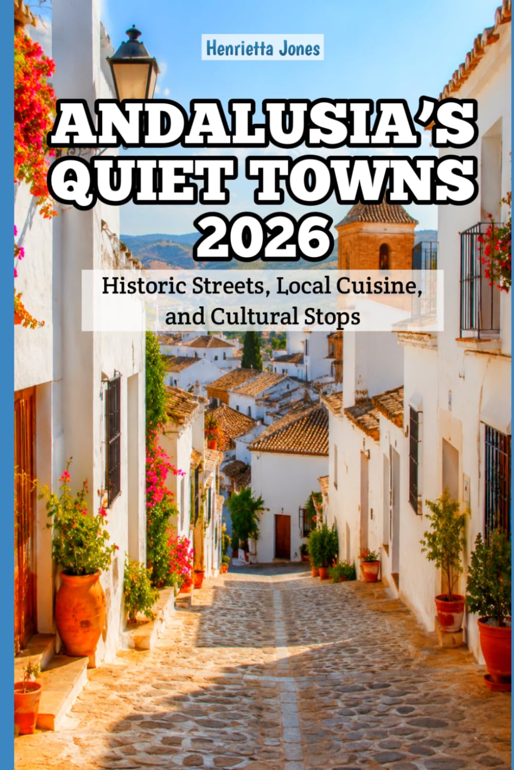 Andalusia’s Quiet Towns 2026: Historic Streets, Local Cuisine, and Cultural Stops (2026 Travel Books, Vacation and Tour Guides)