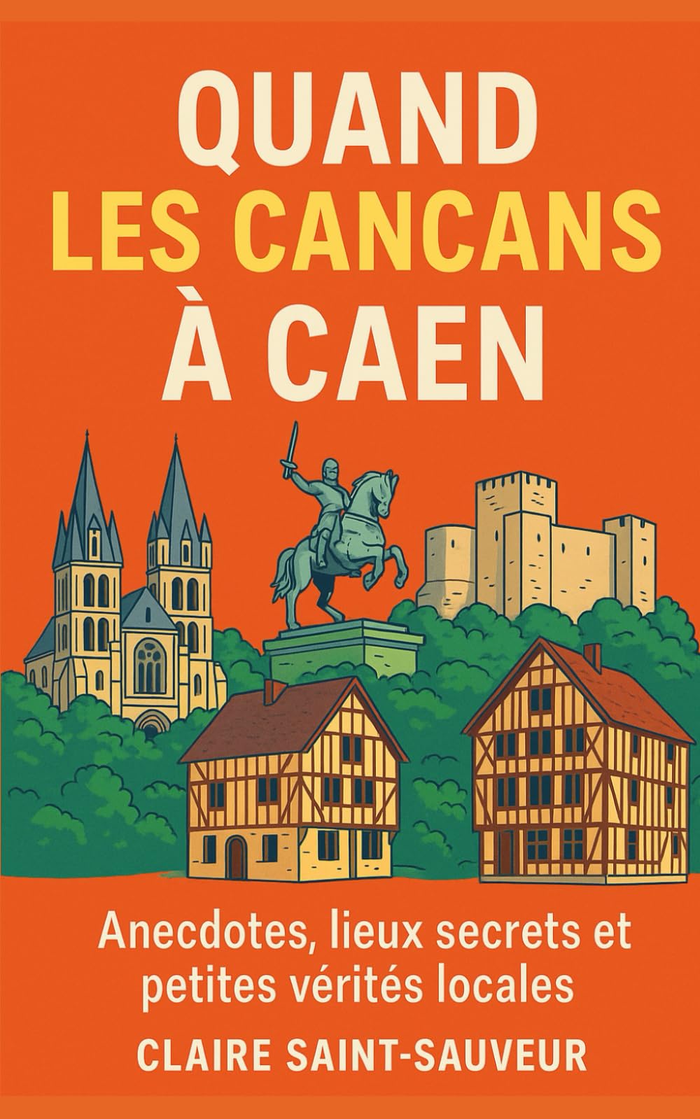 Quand les cancans à Caen: Anecdotes, lieux secrets et petites vérités locales