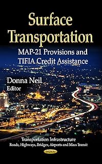 Surface Transportation: MAP-21 Provisions and TIFIA Credit Assistance (Transportation Infrastructure-roads, Highways, Bridges, Airports and Mass Transit: Transportation Issues, Policies and R&d)