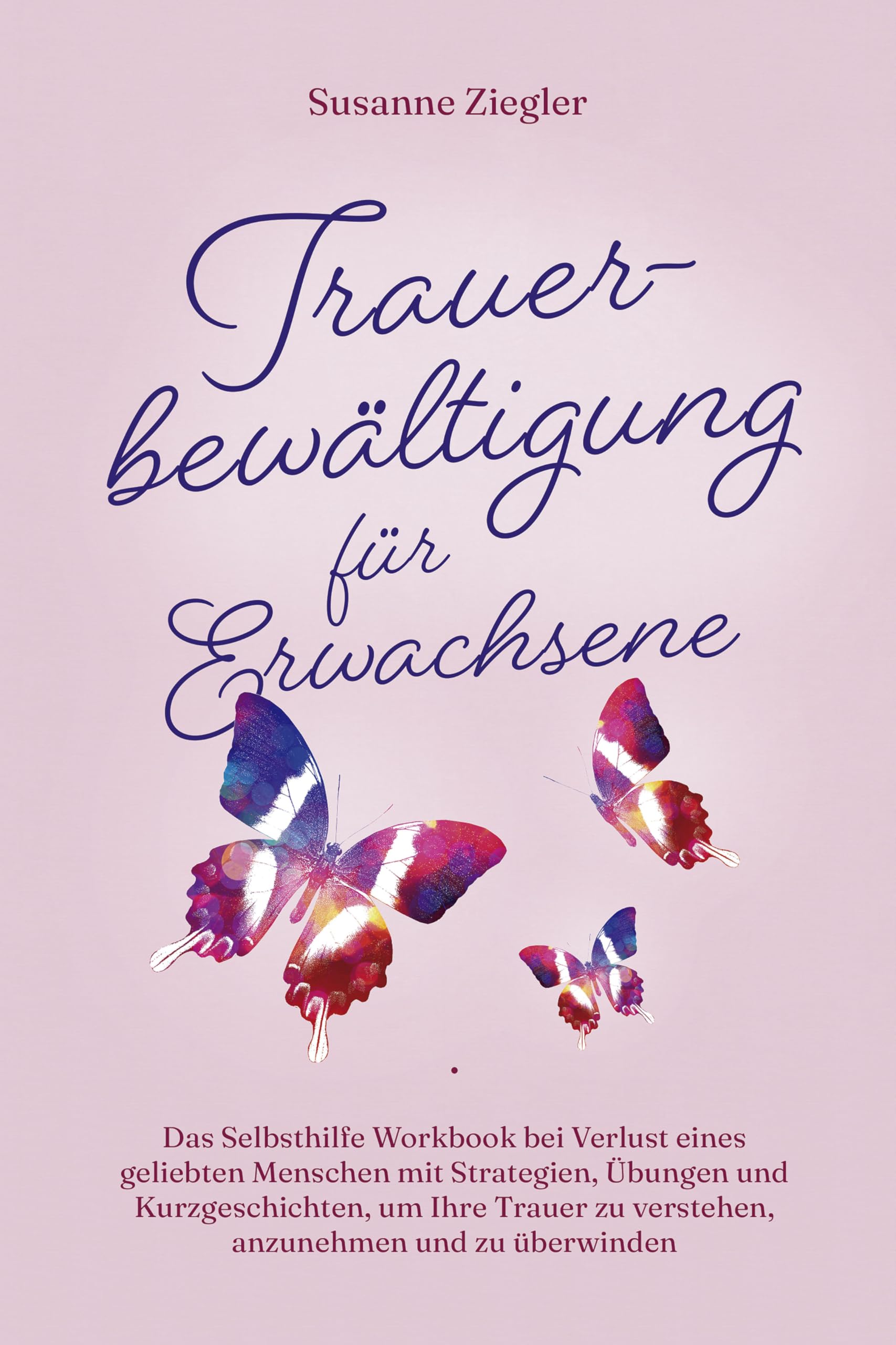 Trauerbewältigung für Erwachsene: Kopf hoch, Sie schaffen das! Das Selbsthilfe Workbook bei Trauer mit Tipps und Übungen um Ihre Trauer zu verstehen, anzunehmen und zu überwinden