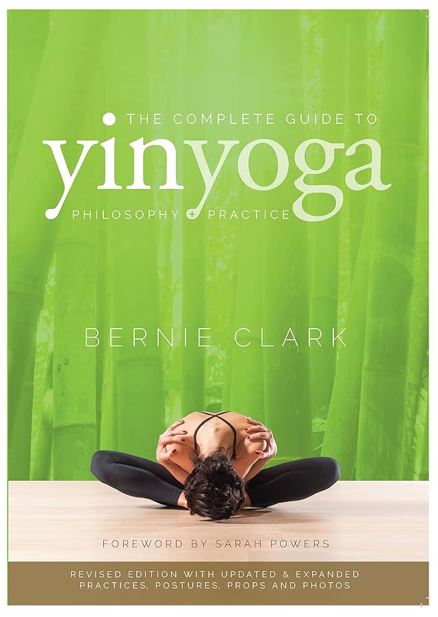 The Complete Guide to Yin Yoga The Philosophy and Practice of Yin Yoga