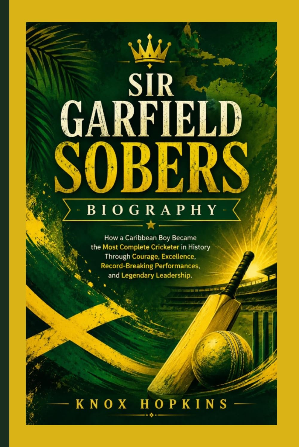 SIR GARFIELD SOBERS BIOGRAPHY: How a Caribbean Boy Became the Most Complete Cricketer in History Through Courage, Excellence, Record-Breaking Performances, and Legendary Leadership