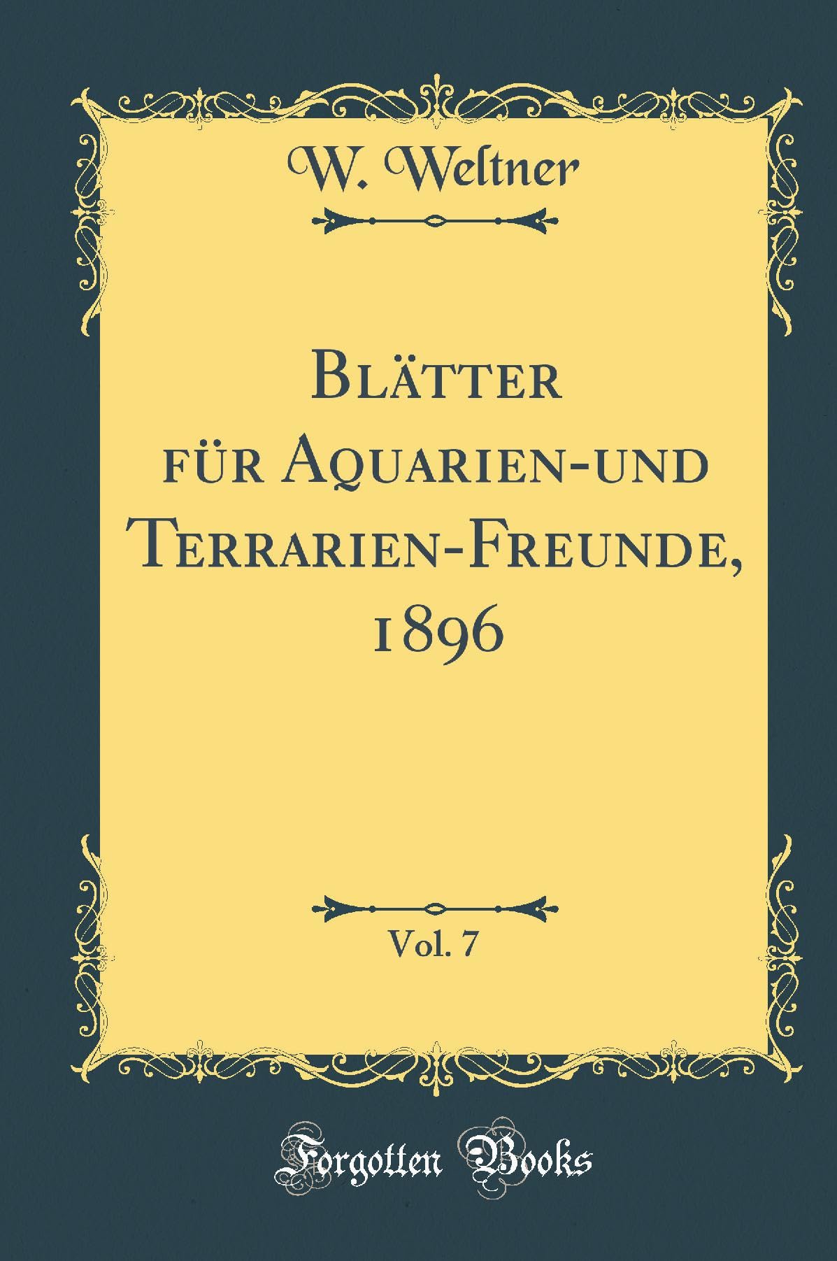 Blätter für Aquarien-und Terrarien-Freunde, 1896, Vol. 7 (Classic Reprint)