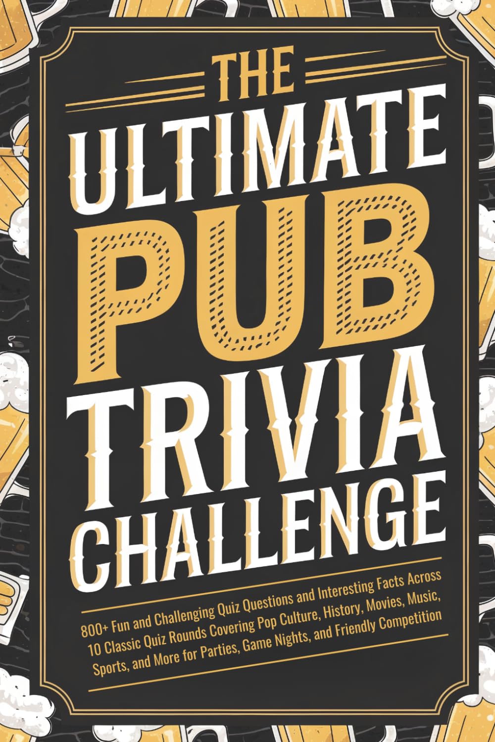 The Ultimate Pub Trivia Challenge: 800+ Fun and Challenging Quiz Questions and Interesting Facts Across 10 Classic Quiz Rounds Covering Pop Culture, ... Game Nights, and Friendly Competition